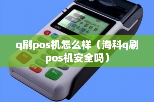 q刷pos机怎么样（海科q刷pos机安全吗）