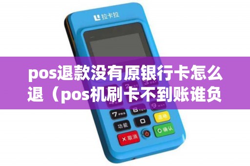 pos退款没有原银行卡怎么退（pos机刷卡不到账谁负责）