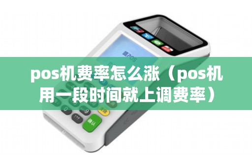 pos机费率怎么涨（pos机用一段时间就上调费率）