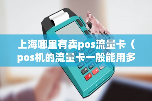 上海哪里有卖pos流量卡（pos机的流量卡一般能用多久）