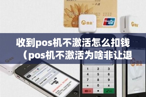 收到pos机不激活怎么扣钱（pos机不激活为啥非让退回）