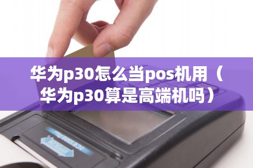 华为p30怎么当pos机用（华为p30算是高端机吗）