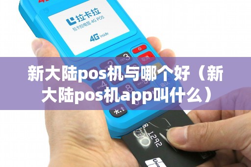 新大陆pos机与哪个好（新大陆pos机app叫什么）