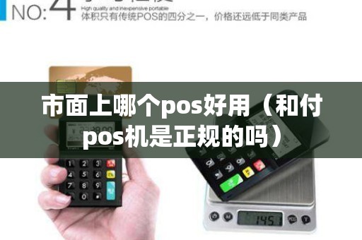 市面上哪个pos好用（和付pos机是正规的吗）