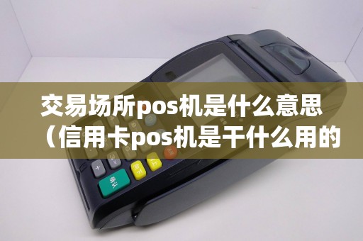 交易场所pos机是什么意思（信用卡pos机是干什么用的）