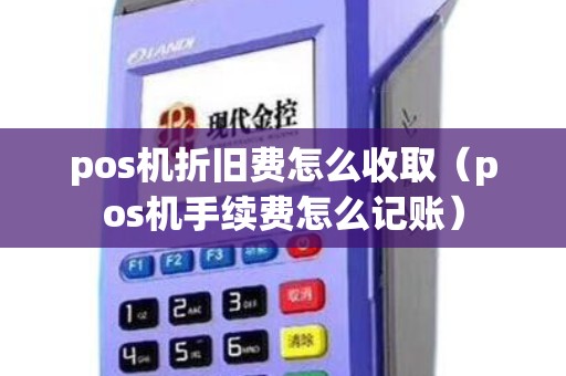 pos机折旧费怎么收取（pos机手续费怎么记账）