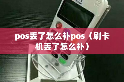 pos丢了怎么补pos（刷卡机丢了怎么补）