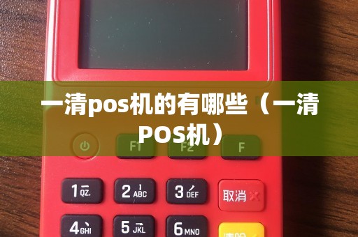 一清pos机的有哪些（一清POS机）