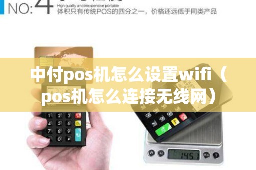 中付pos机怎么设置wifi（pos机怎么连接无线网）