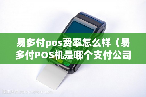 易多付pos费率怎么样（易多付POS机是哪个支付公司）