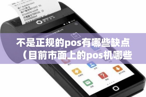 不是正规的pos有哪些缺点（目前市面上的pos机哪些是正规的）