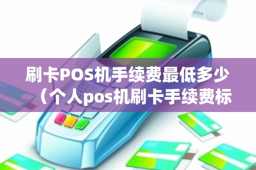 刷卡POS机手续费最低多少（个人pos机刷卡手续费标准）