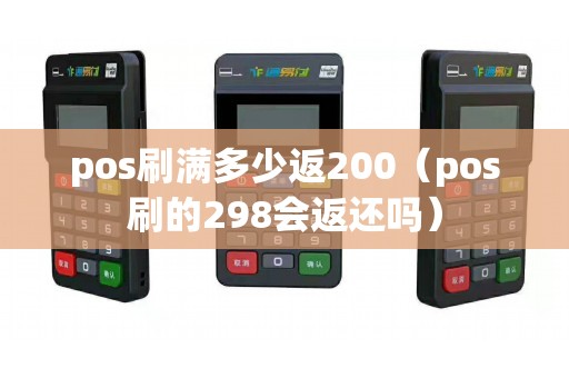 pos刷满多少返200（pos刷的298会返还吗）