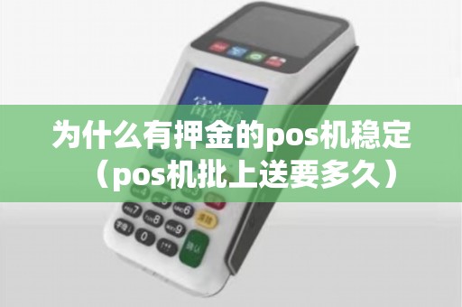 为什么有押金的pos机稳定（pos机批上送要多久）