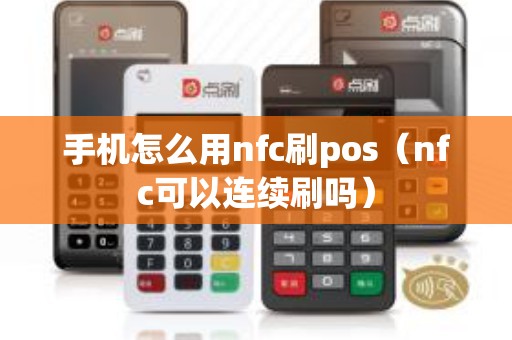 手机怎么用nfc刷pos（nfc可以连续刷吗）