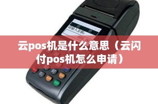 云pos机是什么意思（云闪付pos机怎么申请）