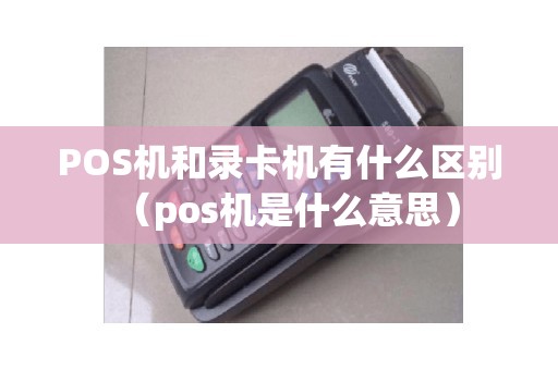 POS机和录卡机有什么区别（pos机是什么意思）