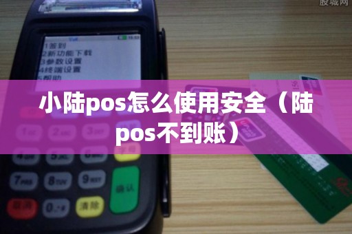 小陆pos怎么使用安全（陆pos不到账）