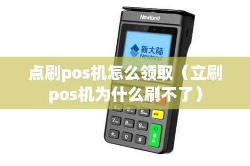 点刷pos机怎么领取（立刷pos机为什么刷不了）