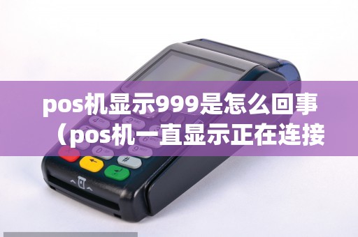 pos机显示999是怎么回事（pos机一直显示正在连接）