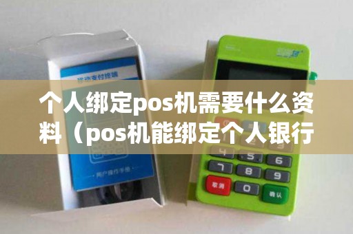 个人绑定pos机需要什么资料（pos机能绑定个人银行卡吗）