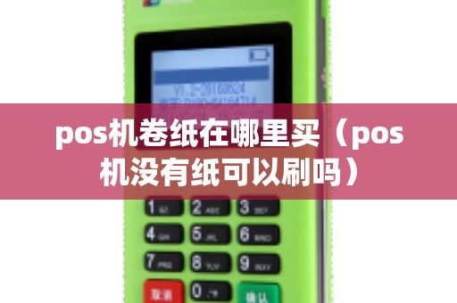 pos机卷纸在哪里买（pos机没有纸可以刷吗）