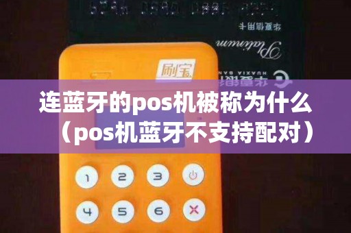 连蓝牙的pos机被称为什么（pos机蓝牙不支持配对）