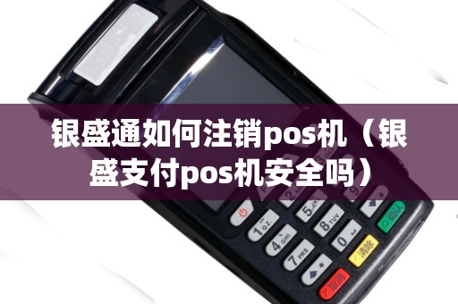 银盛通如何注销pos机（银盛支付pos机安全吗）