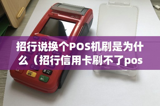 招行说换个POS机刷是为什么（招行信用卡刷不了pos机）