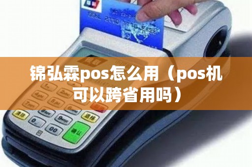 锦弘霖pos怎么用（pos机可以跨省用吗）