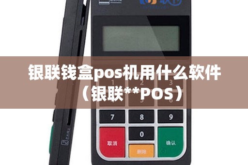 银联钱盒pos机用什么软件（银联**POS）