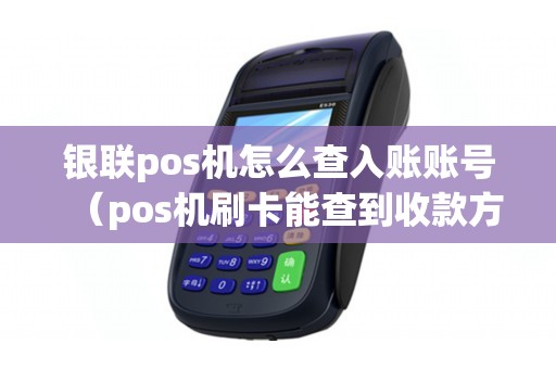 银联pos机怎么查入账账号（pos机刷卡能查到收款方账户吗）