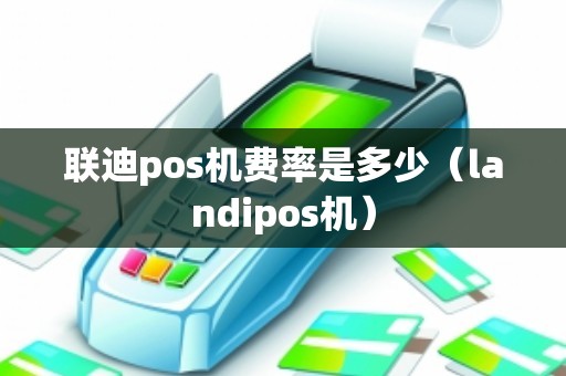 联迪pos机费率是多少（landipos机）