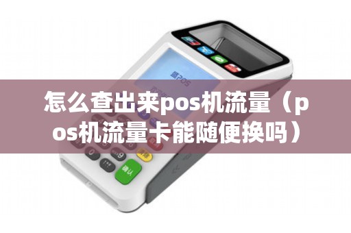 怎么查出来pos机流量（pos机流量卡能随便换吗）