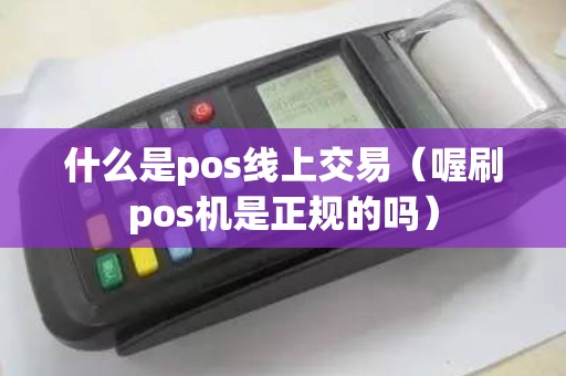 什么是pos线上交易（喔刷pos机是正规的吗）