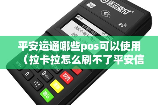 平安运通哪些pos可以使用（拉卡拉怎么刷不了平安信用卡）