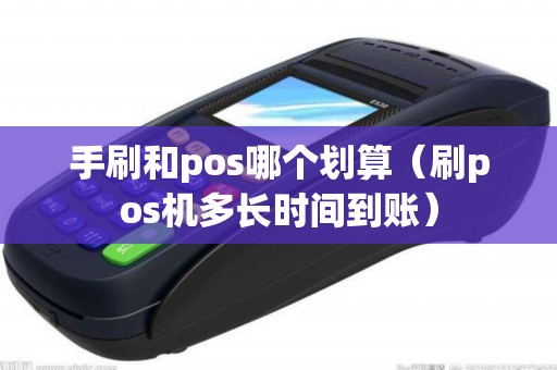 手刷和pos哪个划算（刷pos机多长时间到账）