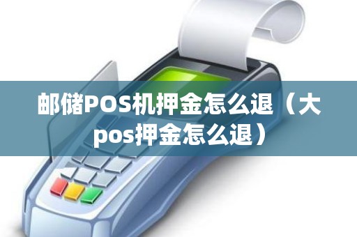 邮储POS机押金怎么退（大pos押金怎么退）