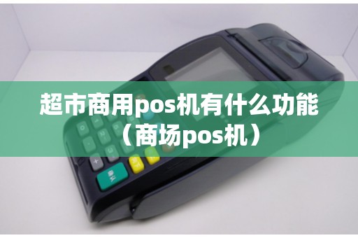 超市商用pos机有什么功能（商场pos机）