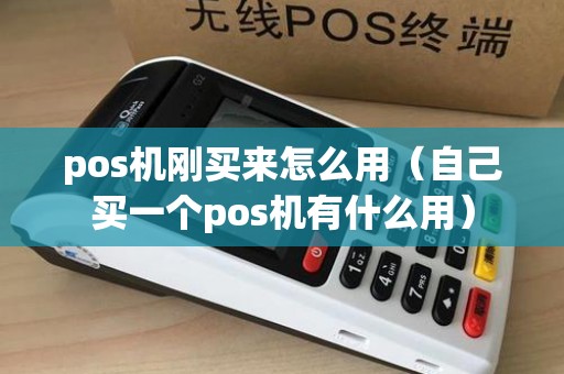 pos机刚买来怎么用（自己买一个pos机有什么用）