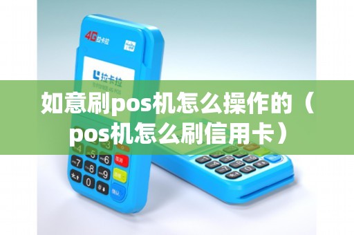 如意刷pos机怎么操作的（pos机怎么刷信用卡）