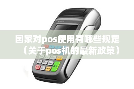 国家对pos使用有哪些规定（关于pos机的最新政策）