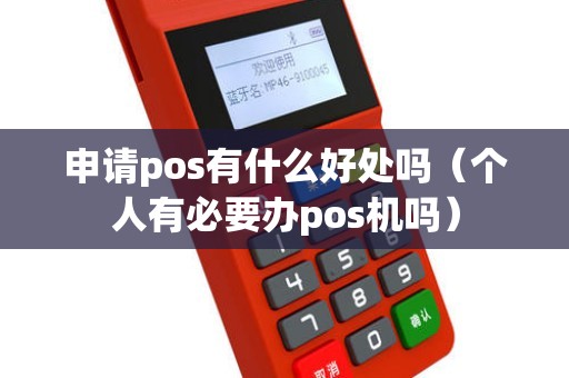 申请pos有什么好处吗（个人有必要办pos机吗）