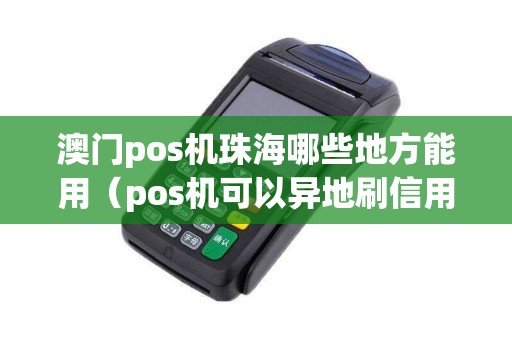 澳门pos机珠海哪些地方能用（pos机可以异地刷信用卡吗）