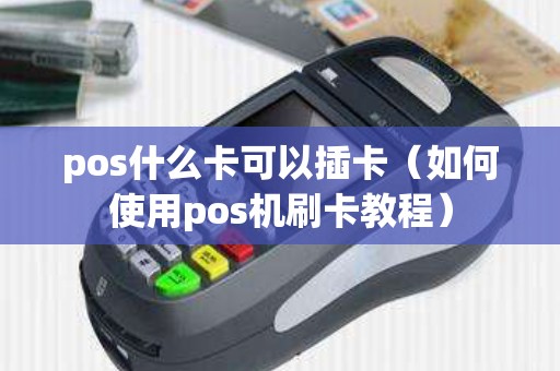 pos什么卡可以插卡（如何使用pos机刷卡教程）