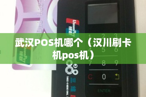 武汉POS机哪个（汉川刷卡机pos机）