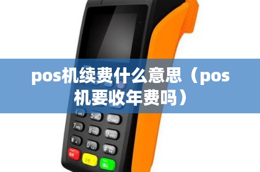 pos机续费什么意思（pos机要收年费吗）