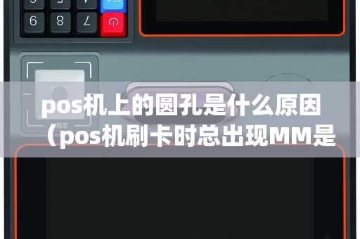 pos机上的圆孔是什么原因（pos机刷卡时总出现MM是什么意思）