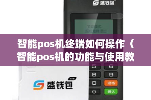 智能pos机终端如何操作（智能pos机的功能与使用教程）