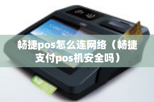 畅捷pos怎么连网络（畅捷支付pos机安全吗）